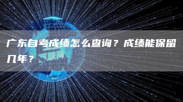 广东自考成绩怎么查询？成绩能保留几年？(图1)