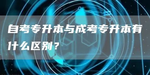 自考专升本与成考专升本有什么区别？