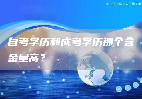 自考学历和成考学历那个含金量高？