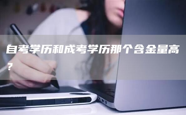 自考学历和成考学历那个含金量高？(图1)