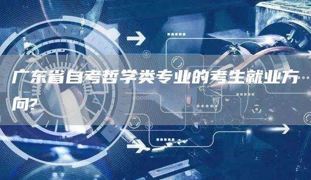 广东省自考哲学类专业的考生就业方向?