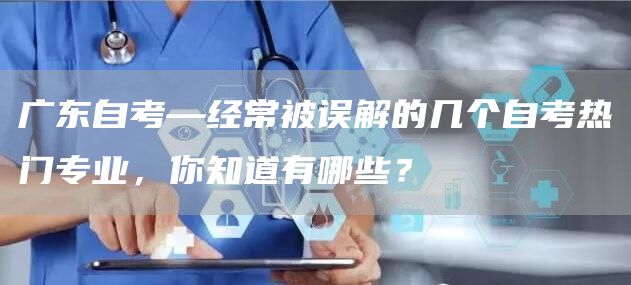 广东自考—经常被误解的几个自考热门专业，你知道有哪些？(图1)