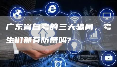 广东省自考的三大骗局，考生们都有防备吗?(图1)
