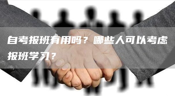 自考报班有用吗？哪些人可以考虑报班学习？