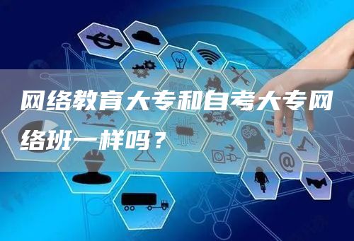 网络教育大专和自考大专网络班一样吗？