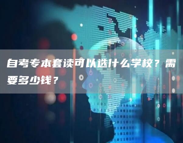 自考专本套读可以选什么学校？需要多少钱？(图1)