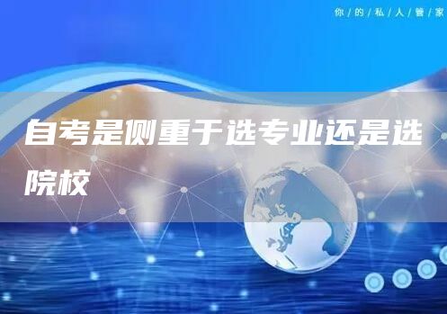 自考是侧重于选专业还是选院校(图1)