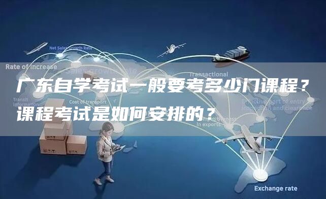 广东自学考试一般要考多少门课程？课程考试是如何安排的？