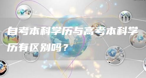 自考本科学历与高考本科学历有区别吗？