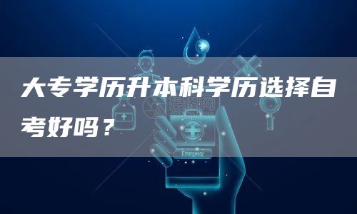 大专学历升本科学历选择自考好吗？(图1)