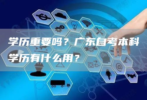 学历重要吗？广东自考本科学历有什么用？(图1)