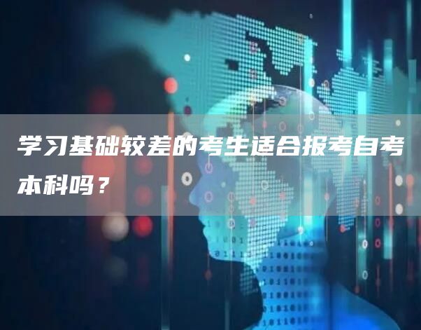 学习基础较差的考生适合报考自考本科吗？(图1)