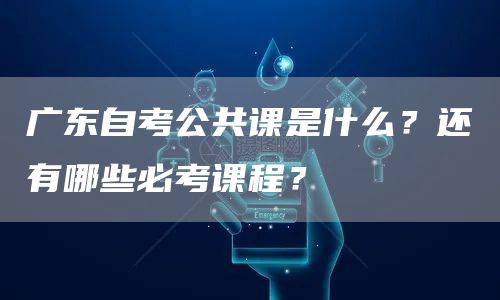 广东自考公共课是什么？还有哪些必考课程？
