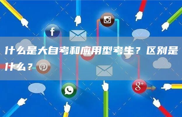 什么是大自考和应用型考生？区别是什么？(图1)