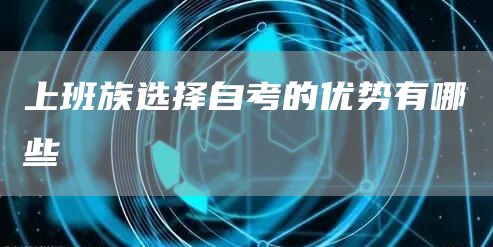 上班族选择自考的优势有哪些(图1)