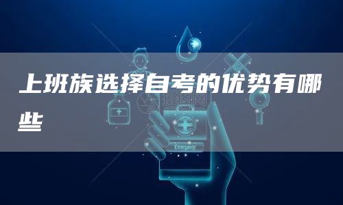 上班族选择自考的优势有哪些