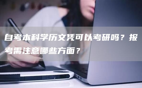 自考本科学历文凭可以考研吗？报考需注意哪些方面？(图1)