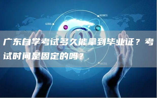 广东自学考试多久能拿到毕业证？考试时间是固定的吗？
