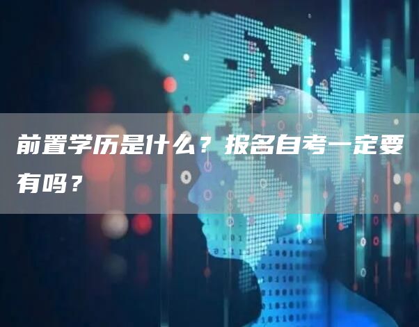 前置学历是什么？报名自考一定要有吗？(图1)