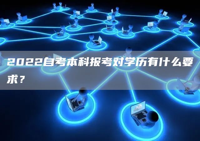 2022自考本科报考对学历有什么要求？(图1)