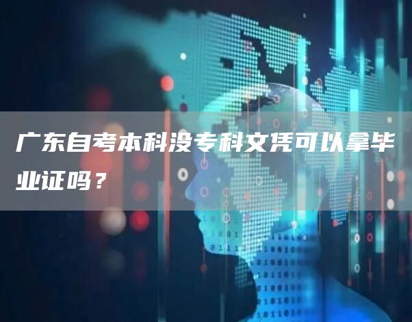 广东自考本科没专科文凭可以拿毕业证吗？