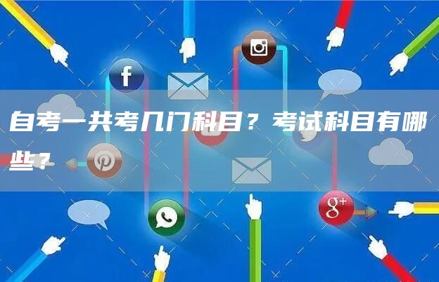 自考一共考几门科目？考试科目有哪些？(图1)