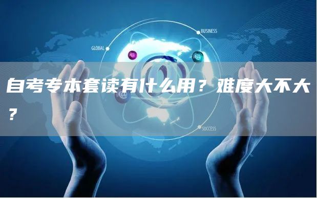 自考专本套读有什么用？难度大不大？