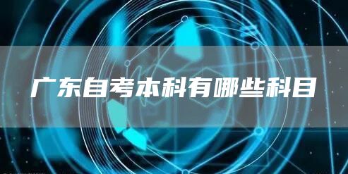 广东自考本科有哪些科目