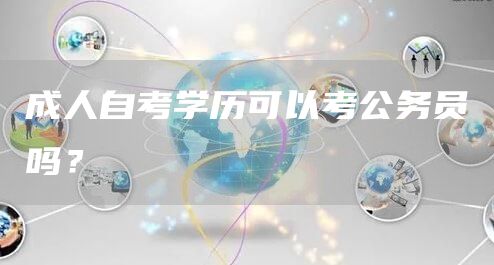 成人自考学历可以考公务员吗？