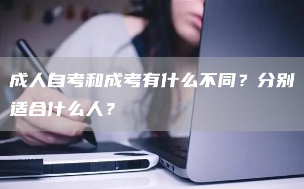 成人自考和成考有什么不同？分别适合什么人？