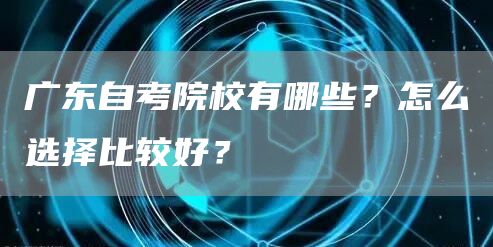 广东自考院校有哪些？怎么选择比较好？(图1)