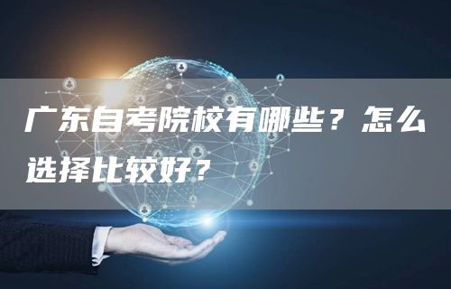 广东自考院校有哪些？怎么选择比较好？
