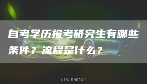 自考学历报考研究生有哪些条件？流程是什么？