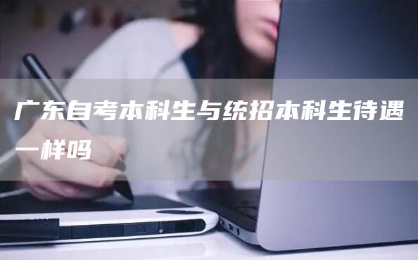 广东自考本科生与统招本科生待遇一样吗