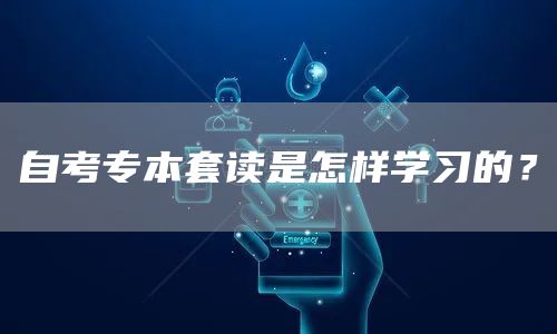 自考专本套读是怎样学习的？