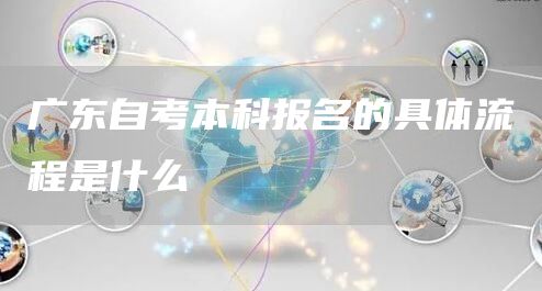 广东自考本科报名的具体流程是什么(图1)