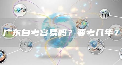 广东自考容易吗？要考几年？(图1)