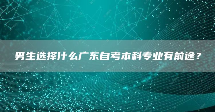 男生选择什么广东自考本科专业有前途？