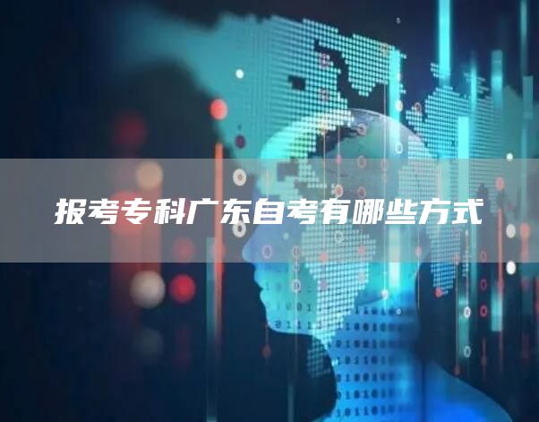 报考专科广东自考有哪些方式