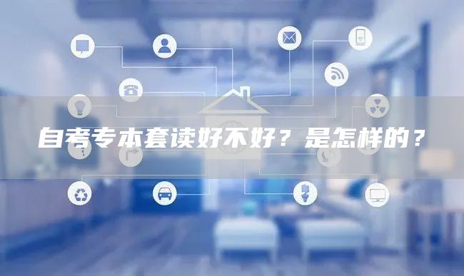 自考专本套读好不好？是怎样的？(图1)