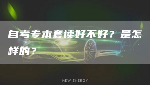 自考专本套读好不好？是怎样的？