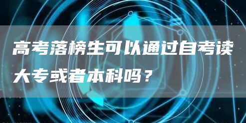 高考落榜生可以通过自考读大专或者本科吗？(图1)