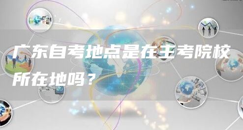 广东自考地点是在主考院校所在地吗？
