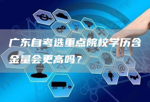 广东自考选重点院校学历含金量会更高吗？