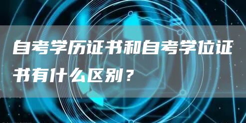 自考学历证书和自考学位证书有什么区别？(图1)
