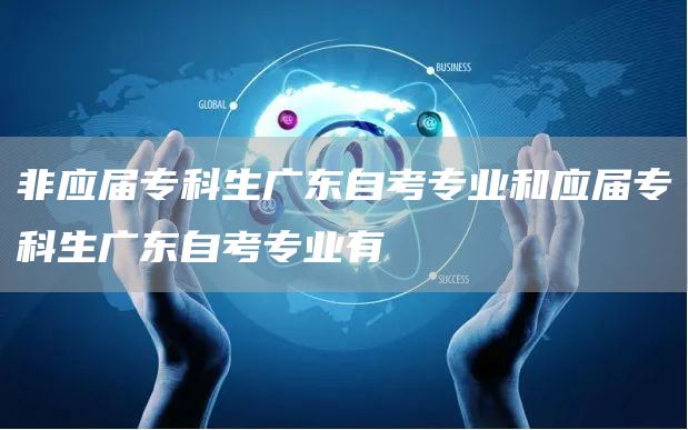 非应届专科生广东自考专业和应届专科生广东自考专业有(图1)