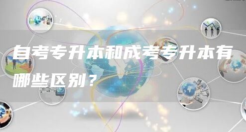 自考专升本和成考专升本有哪些区别？(图1)