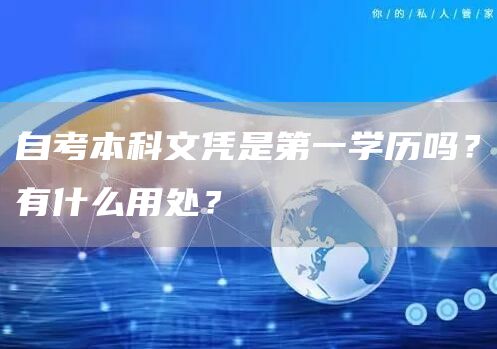 自考本科文凭是第一学历吗？有什么用处？