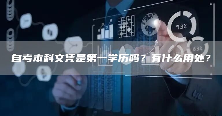 自考本科文凭是第一学历吗？有什么用处？(图1)