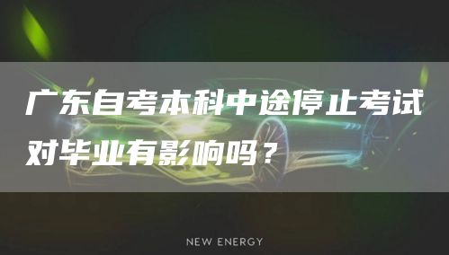 广东自考本科中途停止考试对毕业有影响吗？